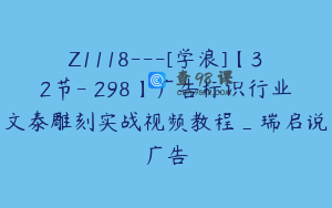 Z1118---[学浪]【32节-￥298】广告标识行业文泰雕刻实战视频教程_瑞启说广告
