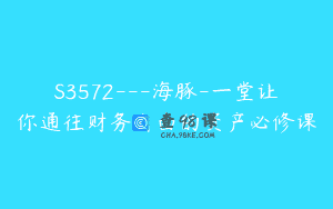 S3572—海豚-一堂让你通往财务自由的资产必修课