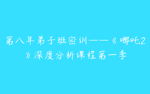 第八年弟子班密训——《哪吒2》深度分析课程第一季