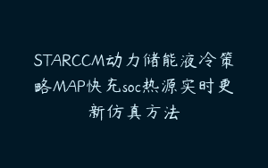 STARCCM动力储能液冷策略MAP快充soc热源实时更新仿真方法