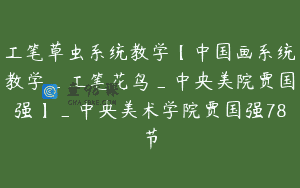 工笔草虫系统教学【中国画系统教学_工笔花鸟_中央美院贾国强】_中央美术学院贾国强78节