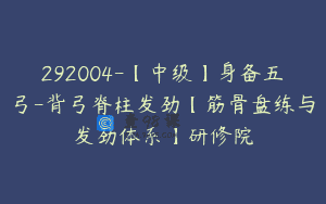 292004-【中级】身备五弓-背弓脊柱发劲【筋骨盘练与发劲体系】研修院