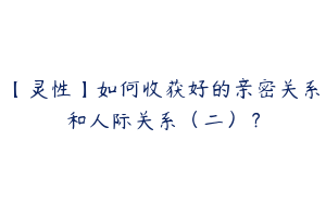 【灵性】如何收获好的亲密关系和人际关系（二）？