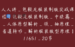 人人讲_包毅龙服装制版实战课程【包毅龙服装制版_中级篇__人体原型解析_领_袖原理_省道转移_解析服装版型原理】11651_20节
