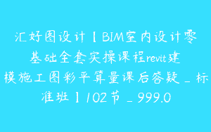 汇好图设计【BIM室内设计零基础全套实操课程revit建模施工图彩平算量课后答疑_标准班】102节_999.0