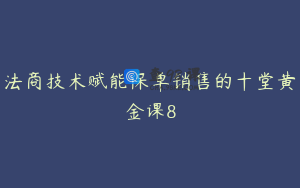 法商技术赋能保单销售的十堂黄金课8