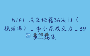N161-成交秘籍36法门（视频课）_李小花成交力_399_36集