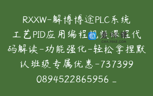 RXXW-解博博途PLC系统工艺PID应用编程视频课程代码解读-功能强化-轻松拿捏默认班级专属优惠-7373990894522865956_69.0圆11节