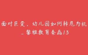 面对巨变，幼儿园如何转危为机_馨雅教育秦磊13