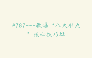 A787—歌唱“八大难点”核心技巧班
