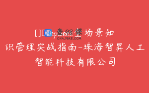 []DeepSeek全场景知识管理实战指南-珠海智昇人工智能科技有限公司