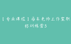 【专业课程】马车老师工作室职称训练营3