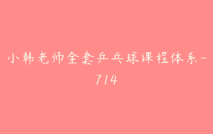 小韩老师全套乒乓球课程体系-714