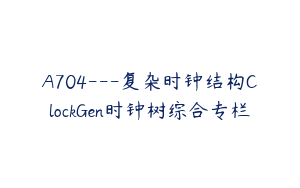 A704---复杂时钟结构ClockGen时钟树综合专栏