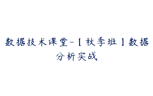 数据技术课堂-【秋季班】数据分析实战