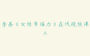 李茜《女性幸福力》在线视频课A