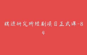 棋迹研究所短剧项目正式课-84