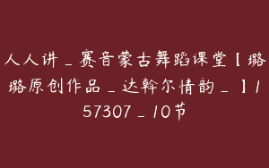 人人讲_赛音蒙古舞蹈课堂【璐璐原创作品_达斡尔情韵_】157307_10节