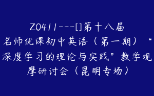 Z0411---[]第十八届名师优课初中英语（第一期）“深度学习的理论与实践”教学观摩研讨会（昆明专场）