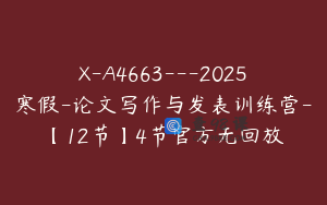 X-A4663---2025寒假-论文写作与发表训练营-【12节】4节官方无回放
