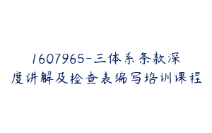 1607965-三体系条款深度讲解及检查表编写培训课程