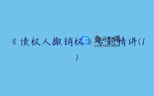 《债权人撤销权》专题精讲(1)