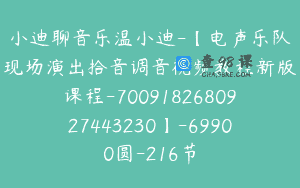 小迪聊音乐温小迪-【电声乐队现场演出拾音调音视频教程新版课程-7009182680927443230】-69900圆-216节