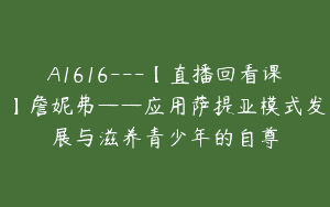 A1616—【直播回看课】詹妮弗——应用萨提亚模式发展与滋养青少年的自尊