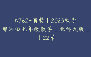 N762-有赞【2023秋季邢浩田七年级数学_北师大版_】22节