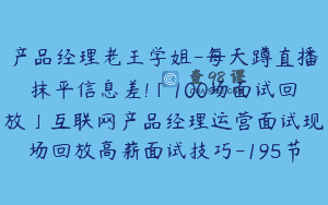 产品经理老王学姐-每天蹲直播抹平信息差!「100场面试回放」互联网产品经理运营面试现场回放高薪面试技巧-195节