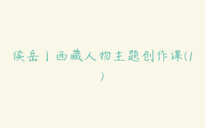 侯岳丨西藏人物主题创作课(1)
