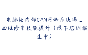 电脑板内部CAN网络系统课_四维修车技能提升（线下培训招生中）
