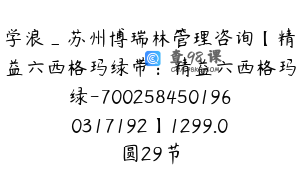 学浪_苏州博瑞林管理咨询【精益六西格玛绿带：精益六西格玛绿-7002584501960317192】1299.0圆29节