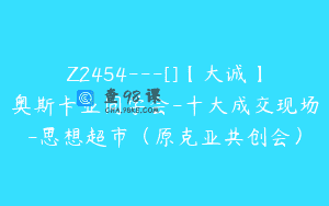 Z2454—[]【大诚】奥斯卡亚同学会-十大成交现场-思想超市（原克亚共创会）