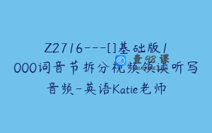Z2716---[]基础版1000词音节拆分视频领读听写音频-英语Katie老师
