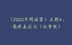 （2020年阅读营）主题4：高级表达力（仅音频）