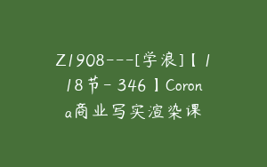 Z1908---[学浪]【118节-￥346】Corona商业写实渲染课