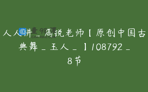 人人讲_周锐老师【原创中国古典舞_玉人_】108792_8节