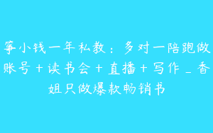 筝小钱一年私教：多对一陪跑做账号＋读书会＋直播＋写作_香姐只做爆款畅销书