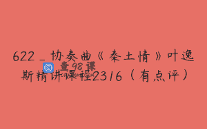 622_协奏曲《秦土情》叶逸斯精讲课程2316（有点评）
