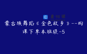 蒙古族舞蹈《金色故乡》–购课下单本班级-5