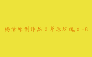 杨倩原创作品《草原玫瑰》-8