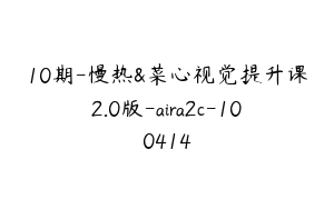 10期-慢热&菜心视觉提升课2.0版-aira2c-100414