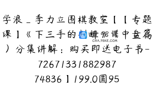 学浪_季力立围棋教室【【专题课】《下三手的判断》（中盘篇）分集讲解：购买即送电子书-7267133188298774836】199.0圆95节