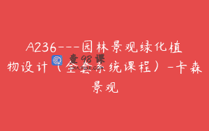 A236—园林景观绿化植物设计（全套系统课程）-卡森景观
