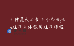 《仲夏夜之梦》小布Blythe娃衣立体裁剪娃衣课程