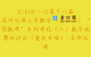 Z1418---[]第十八届名师优课小学数学（第四期）“国数课”系列课程（二）教学观摩研讨会（重庆专场）-名师优课