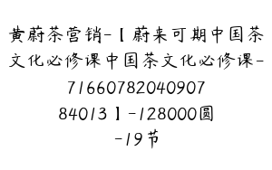 黄蔚茶营销-【蔚来可期中国茶文化必修课中国茶文化必修课-7166078204090784013】-128000圆-19节