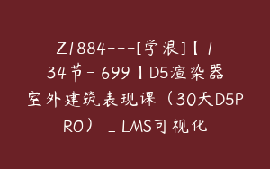 Z1884---[学浪]【134节-￥699】D5渲染器室外建筑表现课（30天D5PRO）_LMS可视化