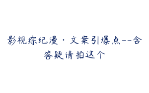 影视综纪漫·文案引爆点--含答疑请拍这个